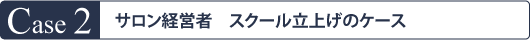 Case2サロン経営者　スクール立上げのケース