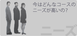 今はどんなコースのニーズが高いの？